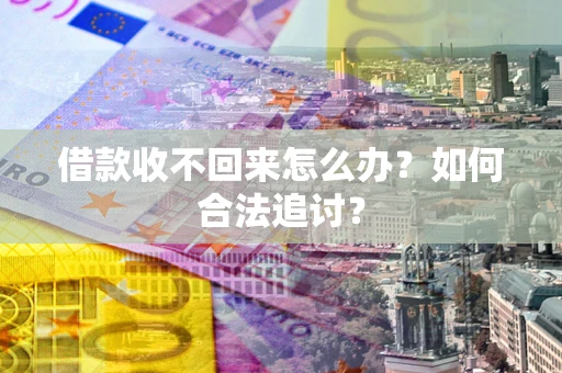 济南借款收不回来怎么办？如何合法追讨？