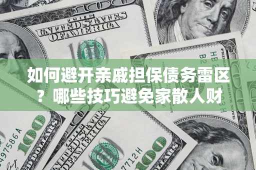 济南如何避开亲戚担保债务雷区？哪些技巧避免家散人财