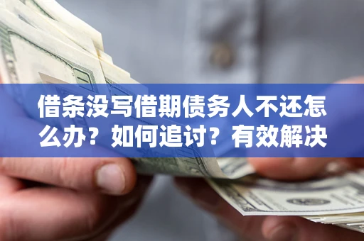 济南借条没写借期债务人不还怎么办？如何追讨？有效解决方案！