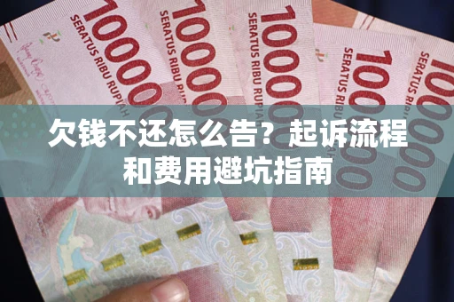 济南欠钱不还怎么告?起诉流程和费用避坑指南 济南欠钱不还怎么告?起诉流程和费用避坑指南
