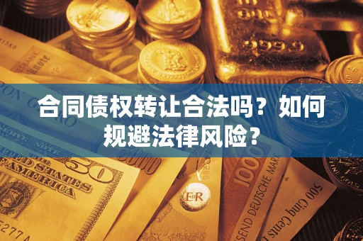 济南合同债权转让合法吗？如何规避法律风险？