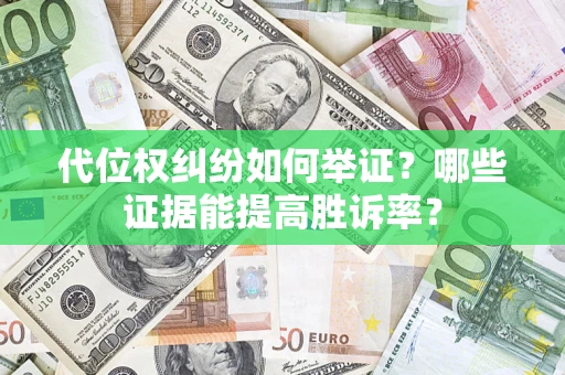 济南代位权纠纷如何举证？哪些证据能提高胜诉率？
