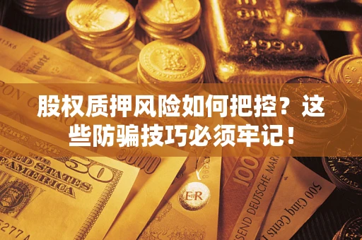 济南股权质押风险如何把控？这些防骗技巧必须牢记！
