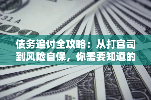 济南债务追讨全攻略：从打官司到风险自保，你需要知道的法律智慧