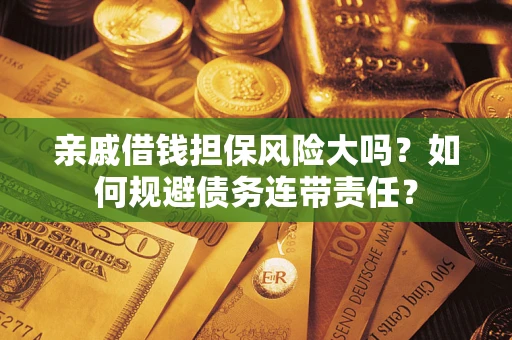 济南亲戚借钱担保风险大吗？如何规避债务连带责任？