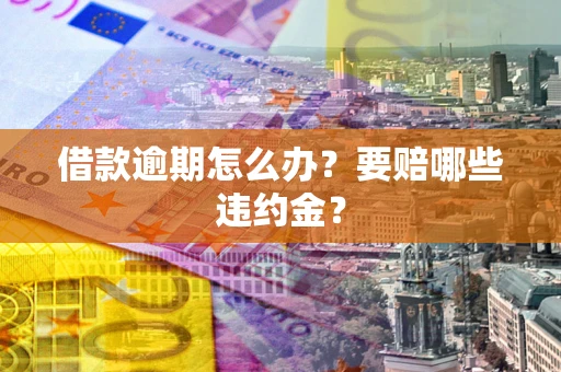 济南借款逾期怎么办？要赔哪些违约金？