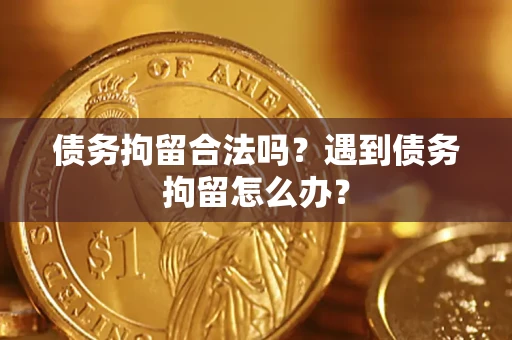 济南债务拘留合法吗？遇到债务拘留怎么办？