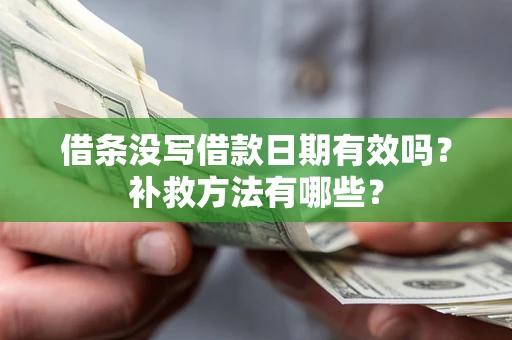 济南借条没写借款日期有效吗?补救方法有哪些? 济南借条没写借款日期有效吗?补救方法有哪些?