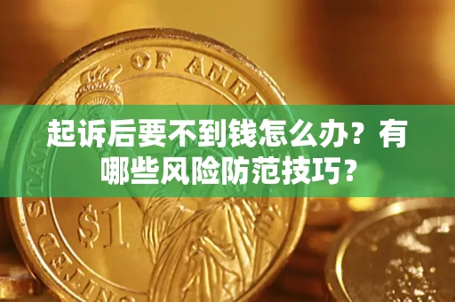 济南起诉后要不到钱怎么办？有哪些风险防范技巧？
