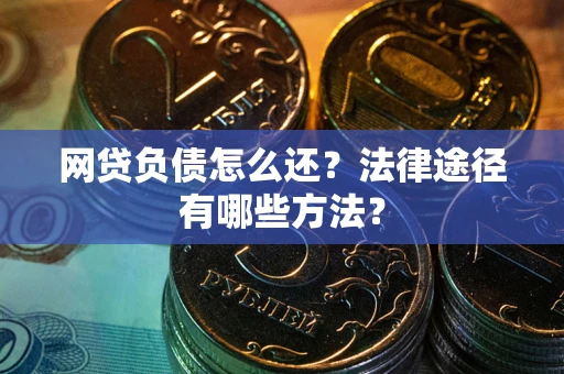 济南网贷负债怎么还？法律途径有哪些方法？