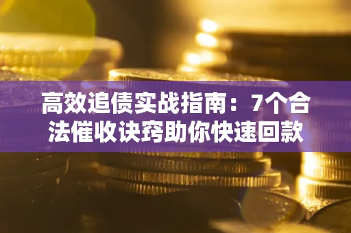 济南高效追债实战指南：7个合法催收诀窍助你快速回款