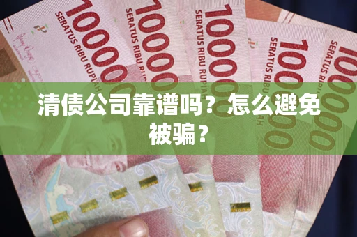 济南清债公司靠谱吗？怎么避免被骗？