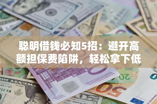 济南聪明借钱必知5招：避开高额担保费陷阱，轻松拿下低息贷款