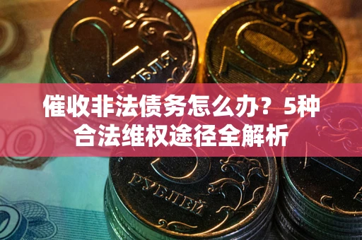 济南催收非法债务怎么办？5种合法维权途径全解析