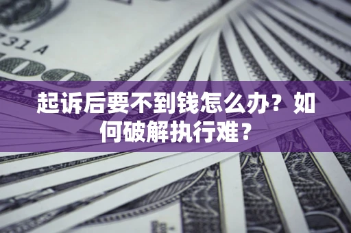 济南起诉后要不到钱怎么办？如何破解执行难？