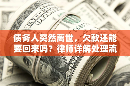 济南债务人突然离世，欠款还能要回来吗？律师详解处理流程
