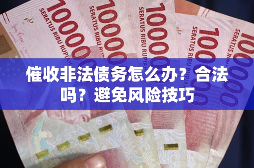 济南催收非法债务怎么办？合法吗？避免风险技巧