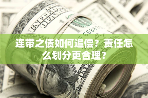 济南连带之债如何追偿？责任怎么划分更合理？