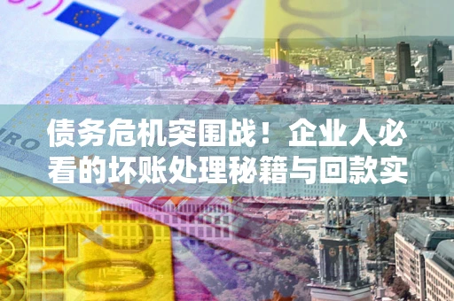 济南债务危机突围战！企业人必看的坏账处理秘籍与回款实战指南