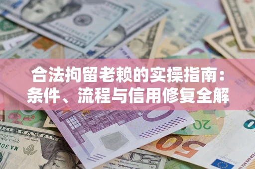 济南合法拘留老赖的实操指南：条件、流程与信用修复全解析