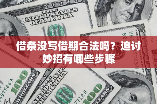 济南借条没写借期合法吗？追讨妙招有哪些步骤