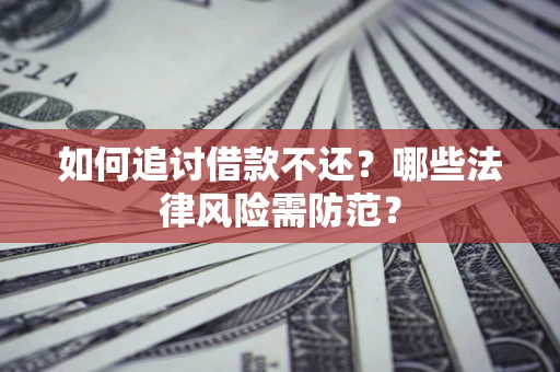 济南如何追讨借款不还？哪些法律风险需防范？